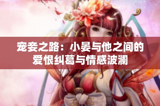 宠妾之路：小晏与他之间的爱恨纠葛与情感波澜