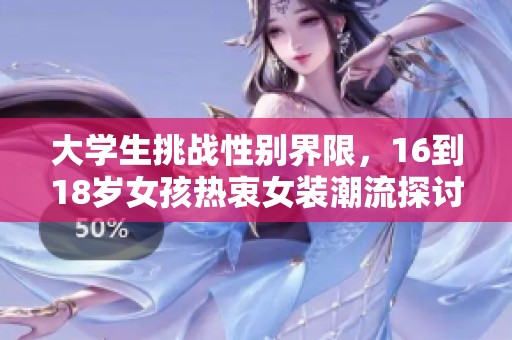 大学生挑战性别界限，16到18岁女孩热衷女装潮流探讨