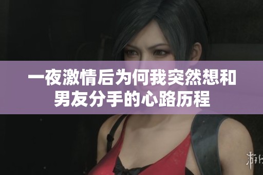 一夜激情后为何我突然想和男友分手的心路历程