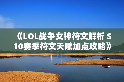 《LOL战争女神符文解析 S10赛季符文天赋加点攻略》