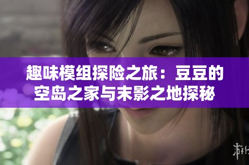 趣味模组探险之旅：豆豆的空岛之家与末影之地探秘