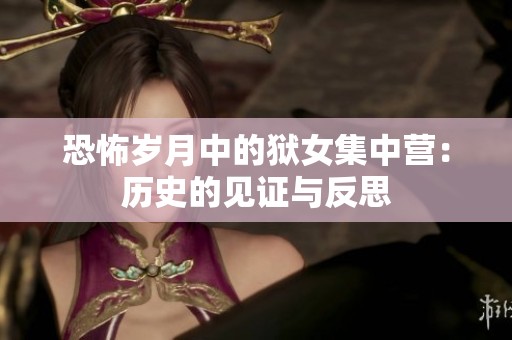 恐怖岁月中的狱女集中营：历史的见证与反思