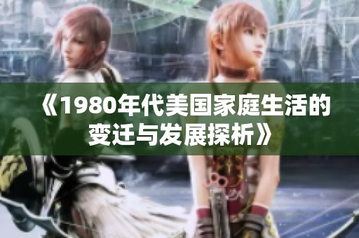 《1980年代美国家庭生活的变迁与发展探析》