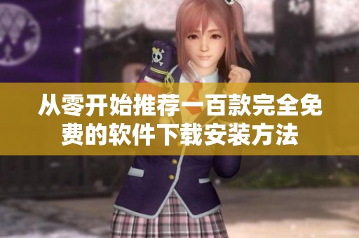 从零开始推荐一百款完全免费的软件下载安装方法