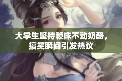 大学生坚持赖床不动奶酪，搞笑瞬间引发热议