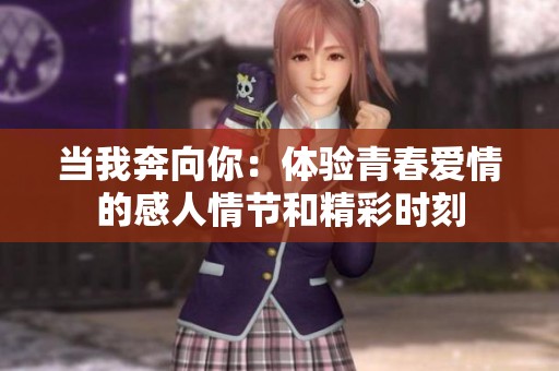 当我奔向你：体验青春爱情的感人情节和精彩时刻