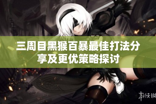 三周目黑猴百暴最佳打法分享及更优策略探讨