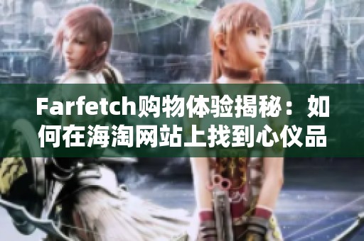 Farfetch购物体验揭秘：如何在海淘网站上找到心仪品类与品牌