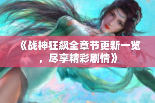 《战神狂飙全章节更新一览，尽享精彩剧情》