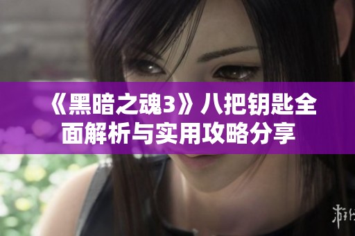 《黑暗之魂3》八把钥匙全面解析与实用攻略分享
