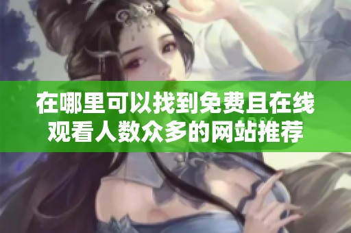 在哪里可以找到免费且在线观看人数众多的网站推荐