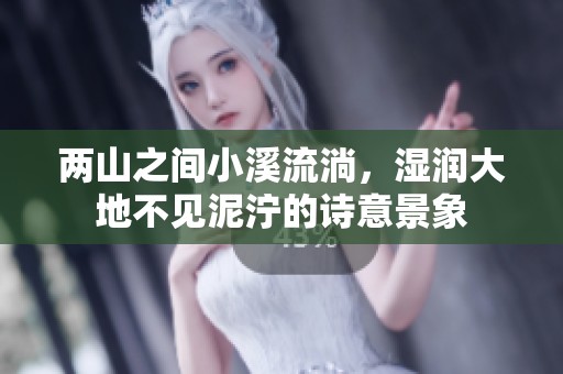 两山之间小溪流淌，湿润大地不见泥泞的诗意景象
