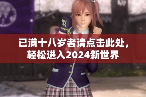 已满十八岁者请点击此处，轻松进入2024新世界