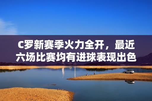 C罗新赛季火力全开，最近六场比赛均有进球表现出色