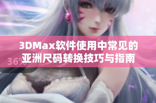 3DMax软件使用中常见的亚洲尺码转换技巧与指南