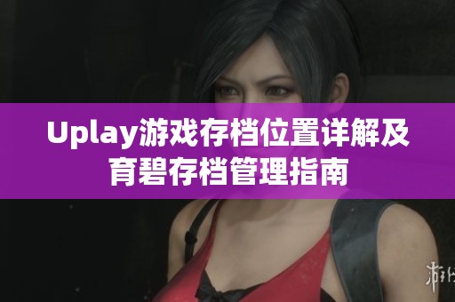 Uplay游戏存档位置详解及育碧存档管理指南