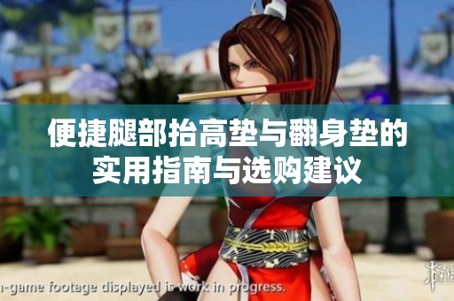 便捷腿部抬高垫与翻身垫的实用指南与选购建议