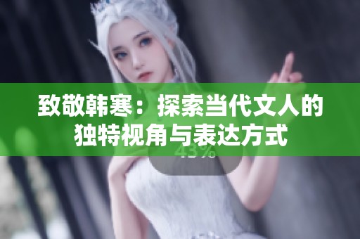 致敬韩寒：探索当代文人的独特视角与表达方式
