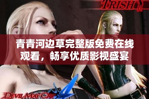 青青河边草完整版免费在线观看，畅享优质影视盛宴
