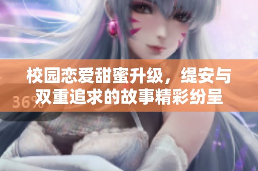 校园恋爱甜蜜升级，缇安与双重追求的故事精彩纷呈