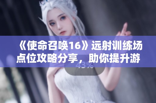 《使命召唤16》远射训练场点位攻略分享，助你提升游戏技能