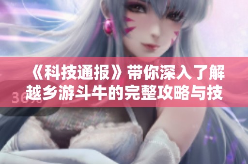 《科技通报》带你深入了解越乡游斗牛的完整攻略与技巧揭秘