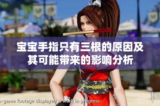 宝宝手指只有三根的原因及其可能带来的影响分析