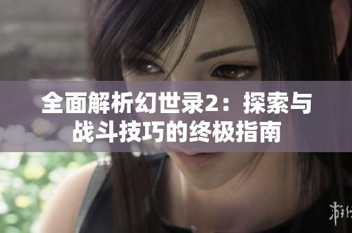 全面解析幻世录2：探索与战斗技巧的终极指南