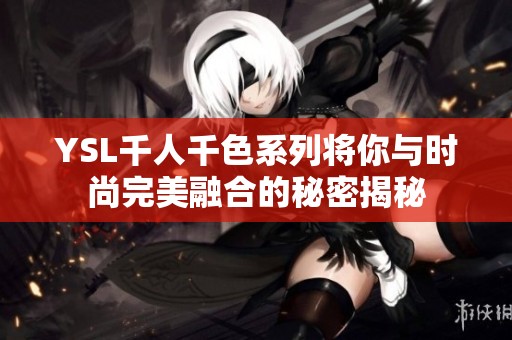 YSL千人千色系列将你与时尚完美融合的秘密揭秘