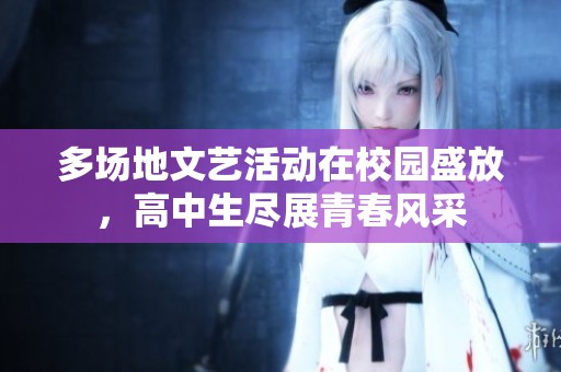 多场地文艺活动在校园盛放，高中生尽展青春风采