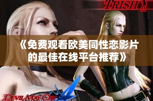 《免费观看欧美同性恋影片的最佳在线平台推荐》