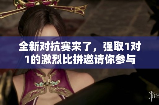 全新对抗赛来了，强取1对1的激烈比拼邀请你参与