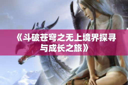 《斗破苍穹之无上境界探寻与成长之旅》