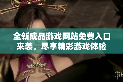 全新成品游戏网站免费入口来袭，尽享精彩游戏体验