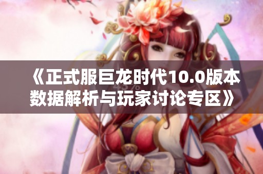 《正式服巨龙时代10.0版本数据解析与玩家讨论专区》