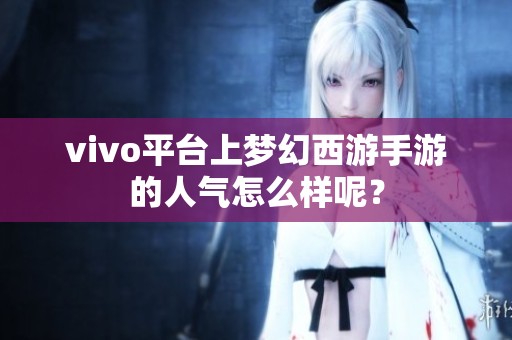 vivo平台上梦幻西游手游的人气怎么样呢？