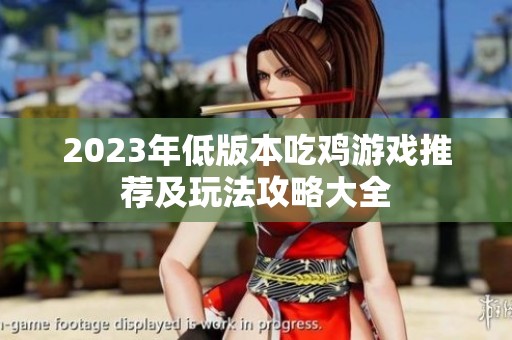 2023年低版本吃鸡游戏推荐及玩法攻略大全