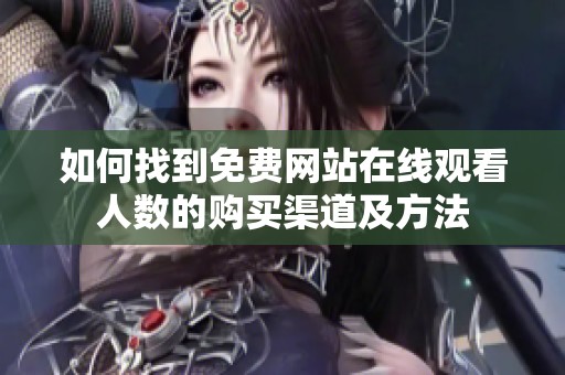 如何找到免费网站在线观看人数的购买渠道及方法