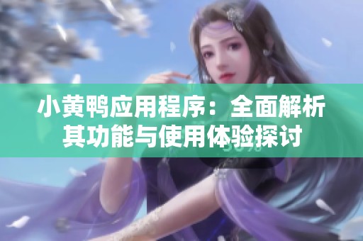小黄鸭应用程序：全面解析其功能与使用体验探讨