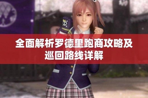全面解析罗德里跑商攻略及巡回路线详解