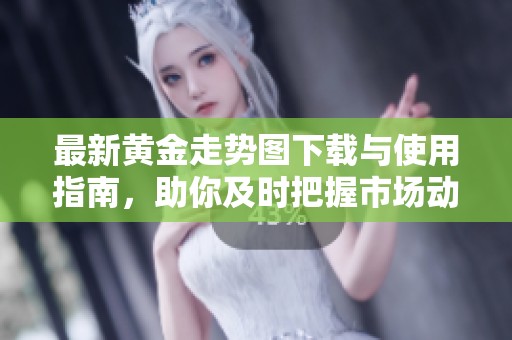 最新黄金走势图下载与使用指南，助你及时把握市场动态