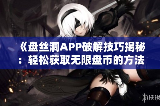 《盘丝洞APP破解技巧揭秘：轻松获取无限盘币的方法》