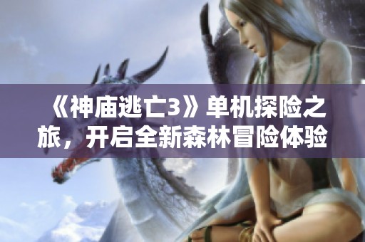 《神庙逃亡3》单机探险之旅，开启全新森林冒险体验