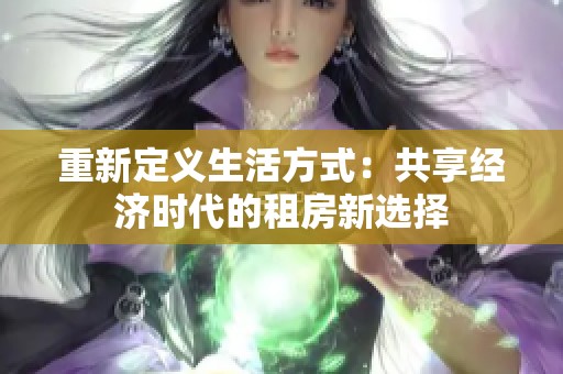 重新定义生活方式：共享经济时代的租房新选择
