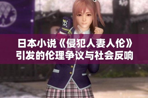 日本小说《侵犯人妻人伦》引发的伦理争议与社会反响