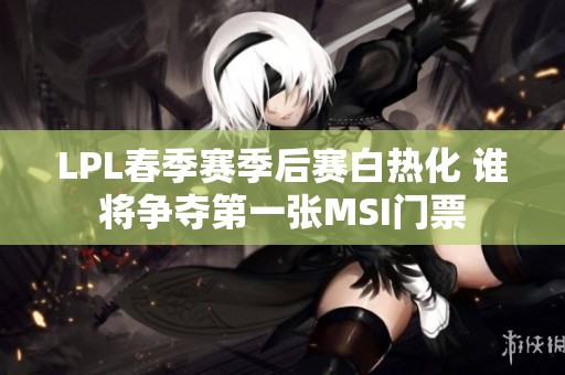 LPL春季赛季后赛白热化 谁将争夺第一张MSI门票