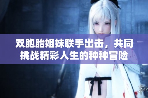 双胞胎姐妹联手出击，共同挑战精彩人生的种种冒险