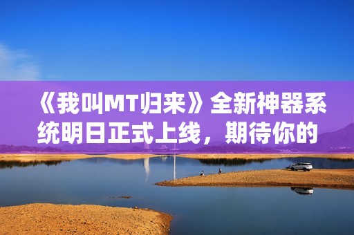 《我叫MT归来》全新神器系统明日正式上线，期待你的探索之旅！