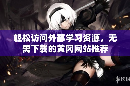 轻松访问外部学习资源，无需下载的黄冈网站推荐