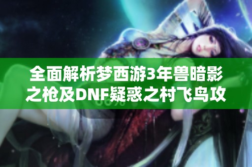 全面解析梦西游3年兽暗影之枪及DNF疑惑之村飞鸟攻略